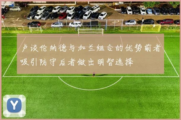 卢谈伦纳德与加兰组合的优势前者吸引防守后者做出明智选择