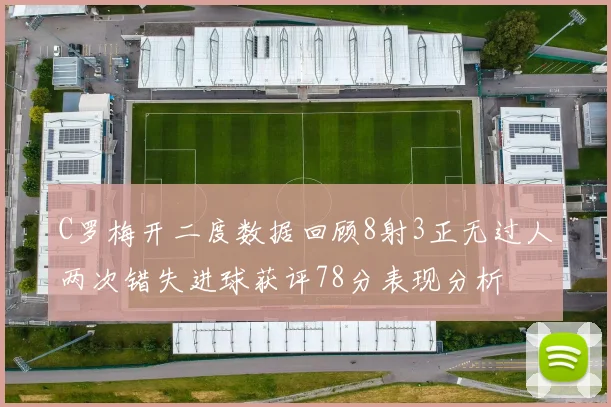 C罗梅开二度数据回顾8射3正无过人两次错失进球获评78分表现分析