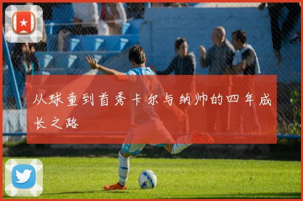 从球童到首秀卡尔与纳帅的四年成长之路