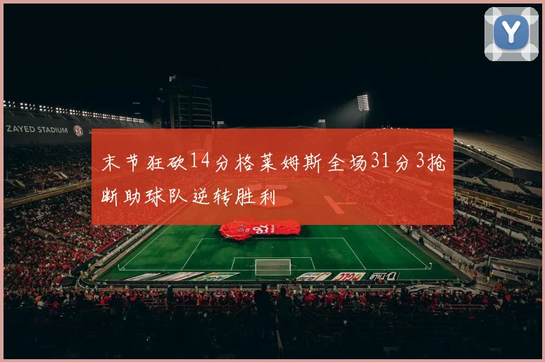 末节狂砍14分格莱姆斯全场31分3抢断助球队逆转胜利