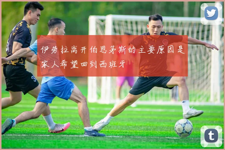 伊劳拉离开伯恩茅斯的主要原因是家人希望回到西班牙