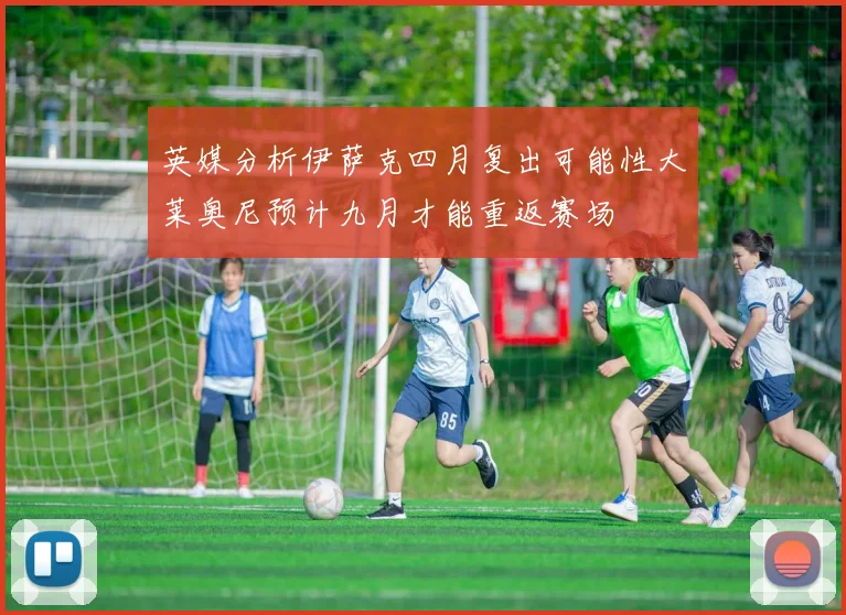 英媒分析伊萨克四月复出可能性大莱奥尼预计九月才能重返赛场