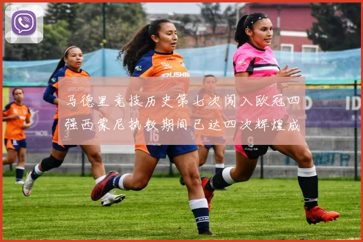 马德里竞技历史第七次闯入欧冠四强西蒙尼执教期间已达四次辉煌成就