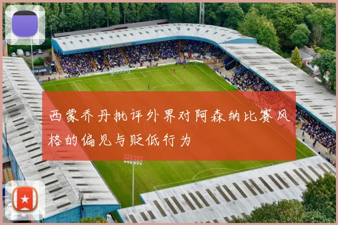 西蒙乔丹批评外界对阿森纳比赛风格的偏见与贬低行为