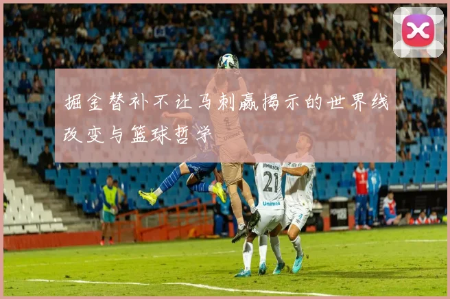 掘金替补不让马刺赢揭示的世界线改变与篮球哲学