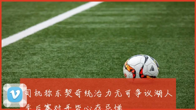 司机称东契奇统治力无可争议湖人季后赛对手皆心存忌惮