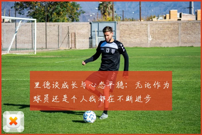 里德谈成长与心态平稳：无论作为球员还是个人我都在不断进步