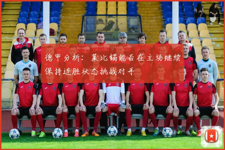德甲分析：莱比锡能否在主场继续保持连胜状态挑战对手