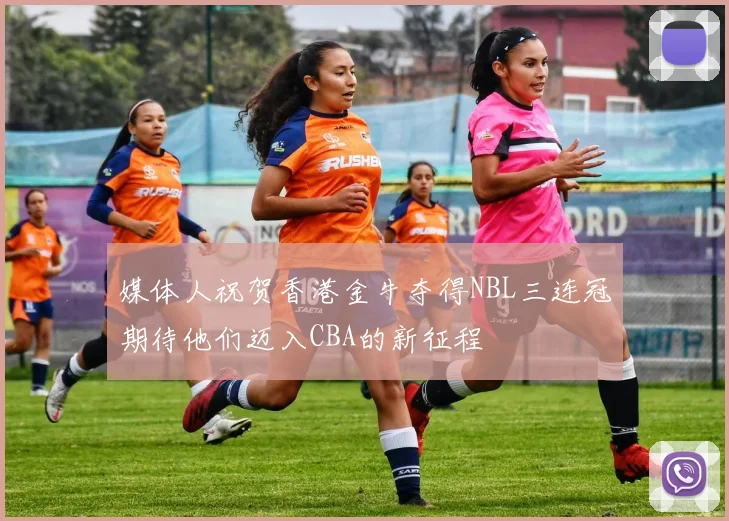 媒体人祝贺香港金牛夺得NBL三连冠期待他们迈入CBA的新征程
